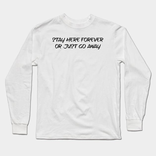 Stay here forever or just go away - black text Long Sleeve T-Shirt by NotesNwords